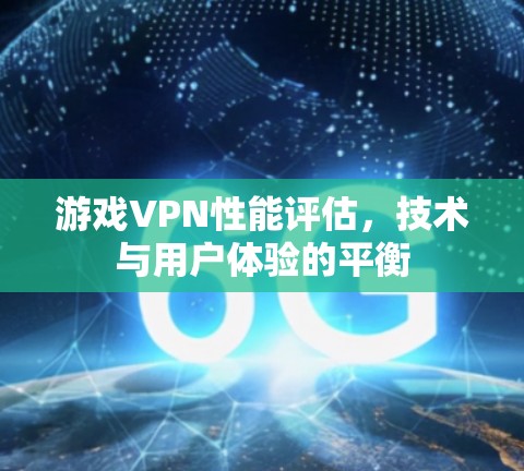 游戏VPN性能评估，技术与用户体验的平衡
