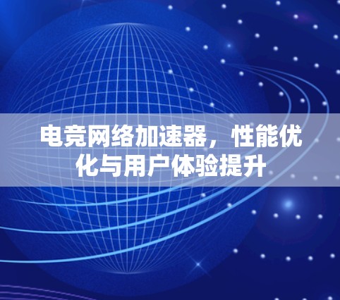 电竞网络加速器，性能优化与用户体验提升
