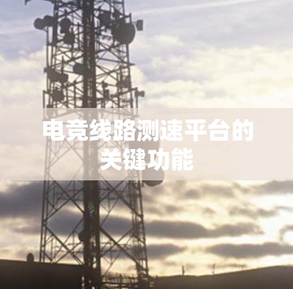 电竞线路测速平台的关键功能