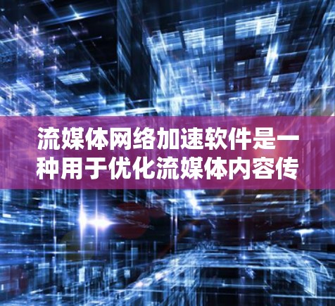 流媒体网络加速软件是一种用于优化流媒体内容传输速度、减少延迟和提高用户体验的工具。这些软件通过多种技术手段，如内容分发网络（CDN）DNS缓存、应用层加速器等，来加速流媒体数据的传输和访问