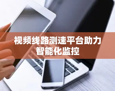 视频线路测速平台助力智能化监控