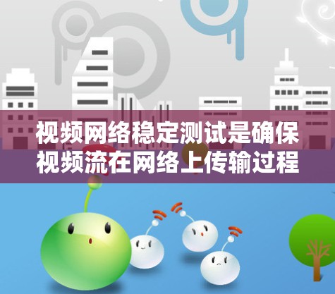 视频网络稳定测试是确保视频流在网络上传输过程中保持高质量和稳定的关键过程。以下是进行视频网络稳定测试的分步指南