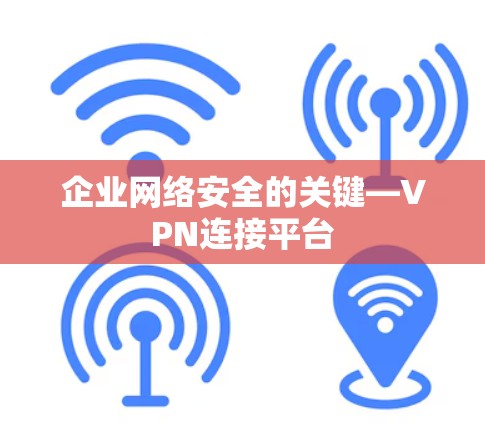 企业网络安全的关键—VPN连接平台