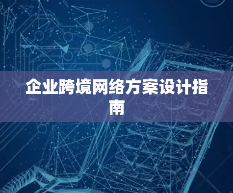企业跨境网络方案设计指南