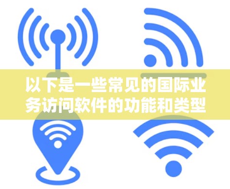 以下是一些常见的国际业务访问软件的功能和类型