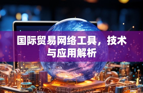 国际贸易网络工具，技术与应用解析