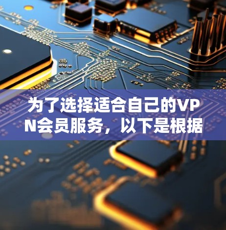 为了选择适合自己的VPN会员服务，以下是根据您的需求整理的比较指南