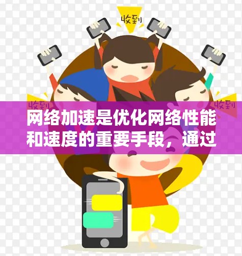 网络加速是优化网络性能和速度的重要手段，通过各种技术和工具，可以有效提升网络连接的速度、稳定性和效率。以下是一些常见的网络加速资源和方法，供您参考