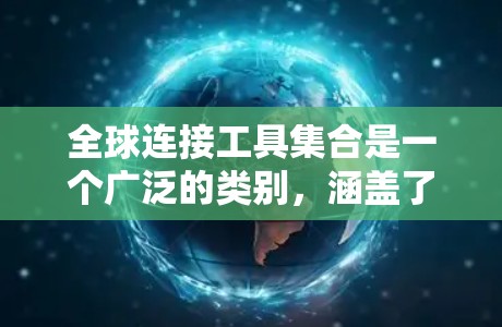 全球连接工具集合是一个广泛的类别，涵盖了促进跨国沟通、协作和信息流动的各种工具。以下是对这些工具的详细分类和总结