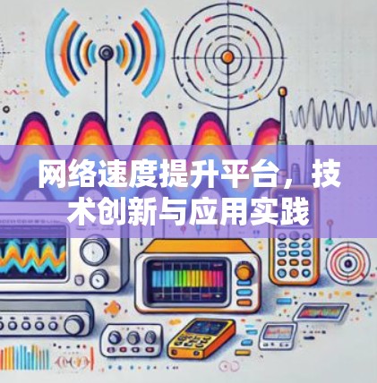网络速度提升平台，技术创新与应用实践