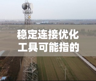 稳定连接优化工具可能指的是用于优化网络连接稳定性、性能或可靠性的工具。以下是一些常见的网络优化和稳定性工具，供你参考