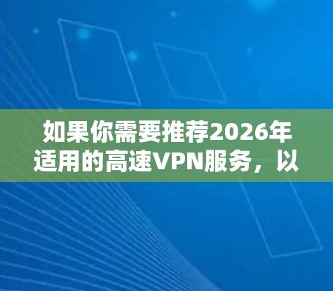 如果你需要推荐2026年适用的高速VPN服务，以下是一些综合考虑了速度、安全性和可靠性的知名VPN服务