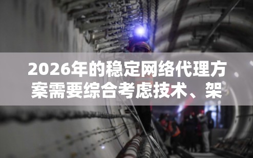 2026年的稳定网络代理方案需要综合考虑技术、架构、安全性和可扩展性等多方面因素，以确保高效、稳定地处理网络流量和数据请求。以下是一个全面的稳定网络代理方案框架