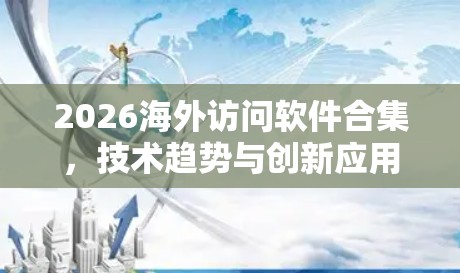 2026海外访问软件合集，技术趋势与创新应用