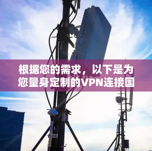 根据您的需求，以下是为您量身定制的VPN连接国外服务器的解决方案
