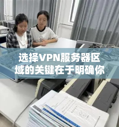 选择VPN服务器区域的关键在于明确你的需求和权衡不同的因素。以下是根据你的需求总结的建议