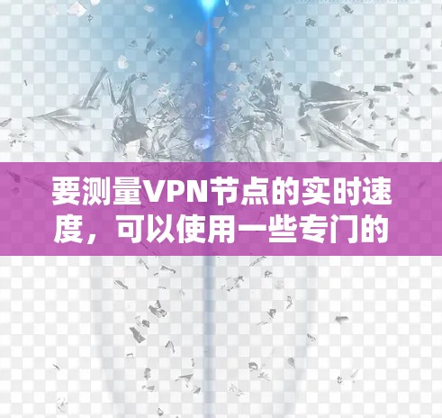 要测量VPN节点的实时速度，可以使用一些专门的在线测试工具或命令行工具。以下是一些常用的方法和工具