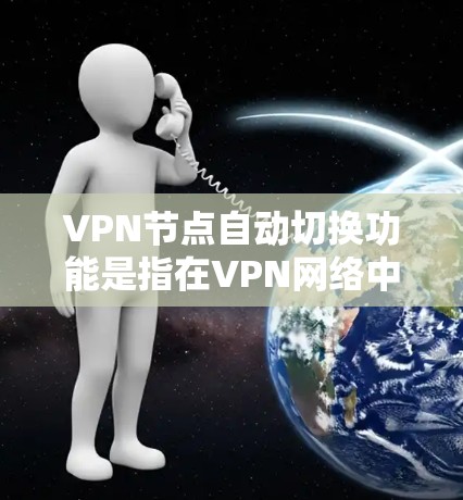 VPN节点自动切换功能是指在VPN网络中，根据实时的网络状况和用户需求，自动选择和切换到最优的VPN节点，以确保连接的稳定性和性能。以下是关于该功能的详细说明
