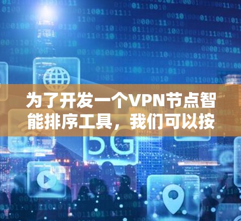为了开发一个VPN节点智能排序工具，我们可以按照以下步骤进行