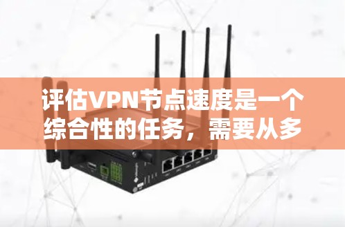评估VPN节点速度是一个综合性的任务，需要从多个方面进行分析和测试。以下是一个有条理的步骤指南，帮助您全面评估VPN节点的速度和性能