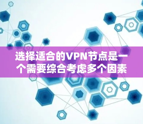 选择适合的VPN节点是一个需要综合考虑多个因素的过程，以确保最佳的网络性能和安全性。以下是根据您的需求整理的筛选步骤和建议