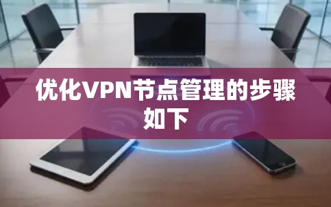 优化VPN节点管理的步骤如下