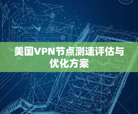 美国VPN节点测速评估与优化方案