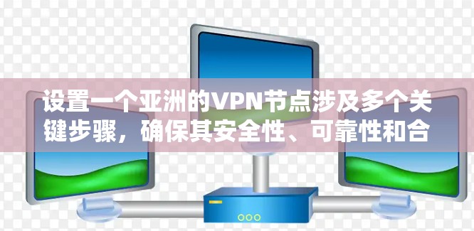 设置一个亚洲的VPN节点涉及多个关键步骤，确保其安全性、可靠性和合规性。以下是详细的步骤指南