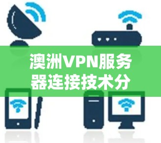 澳洲VPN服务器连接技术分析