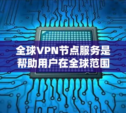 全球VPN节点服务是帮助用户在全球范围内连接到多个国家的服务器，提供高匿名性和网络安全的解决方案。以下是对全球VPN节点服务的详细评价和总结