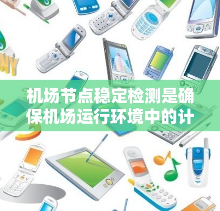 机场节点稳定检测是确保机场运行环境中的计算节点正常运行的重要技术，主要用于监测、分析和管理机场节点的状态，以防止节点故障或性能下降，保障机场的正常运作。以下是实现机场节点稳定检测的关键步骤和方法