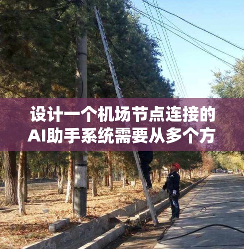设计一个机场节点连接的AI助手系统需要从多个方面进行考虑，以确保系统的功能全面、性能优异以及用户体验良好。以下是一个详细的设计方案