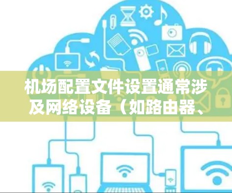 机场配置文件设置通常涉及网络设备（如路由器、防火墙、负载均衡器等）的配置，目的是为机场网络提供安全、稳定的网络环境。以下是一些常见的机场配置文件设置步骤和注意事项，假设你正在配置一个机场网络环境