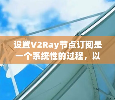设置V2Ray节点订阅是一个系统性的过程，以下是详细的步骤指南