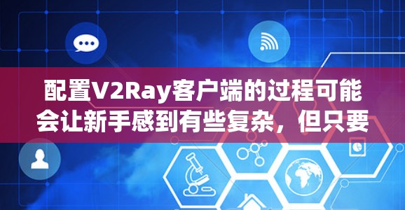 配置V2Ray客户端的过程可能会让新手感到有些复杂，但只要一步步来，按照正确的方法操作，就能顺利完成。以下是详细的配置指南，帮助您顺利设置并使用V2Ray客户端