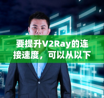 要提升V2Ray的连接速度，可以从以下几个方面进行优化