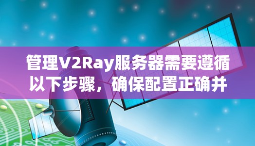 管理V2Ray服务器需要遵循以下步骤，确保配置正确并顺利运行