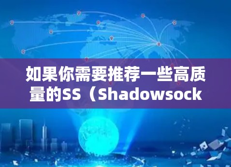 如果你需要推荐一些高质量的SS（Shadowsocks）代理节点或服务，以下是一些常见的选择（这些都是知名且稳定的服务，适用于个人和企业用户）