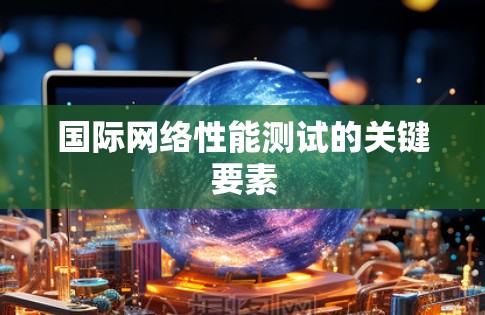 国际网络性能测试的关键要素