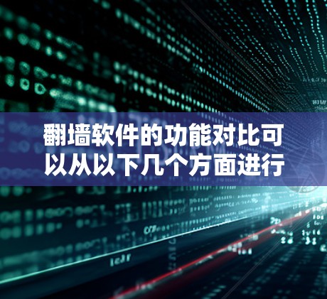 翻墙软件的功能对比可以从以下几个方面进行分析