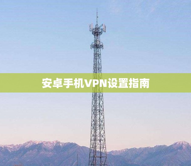 安卓手机VPN设置指南