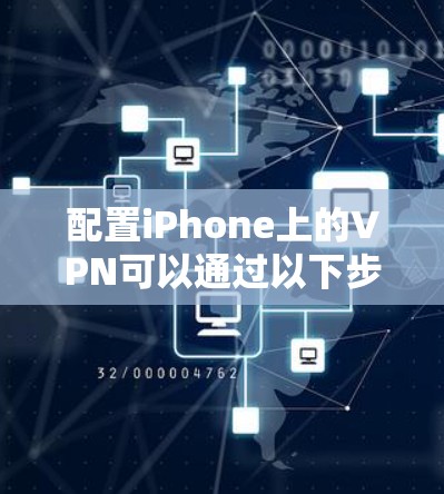 配置iPhone上的VPN可以通过以下步骤完成，以确保您的网络活动更加安全和隐私