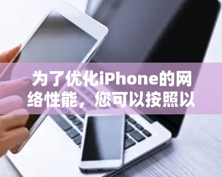 为了优化iPhone的网络性能，您可以按照以下步骤进行