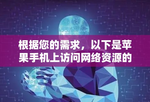 根据您的需求，以下是苹果手机上访问网络资源的几种方法和工具