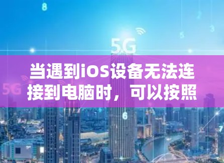 当遇到iOS设备无法连接到电脑时，可以按照以下步骤进行排查和解决