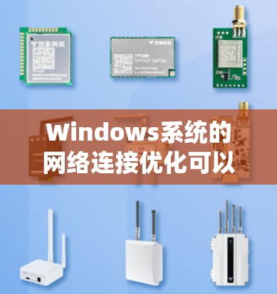 Windows系统的网络连接优化可以从多个方面进行调整，以下是一些常用的优化方法