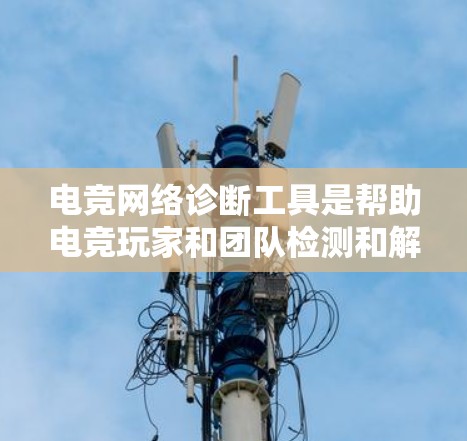电竞网络诊断工具是帮助电竞玩家和团队检测和解决网络连接问题的重要工具。网络问题可能会导致延迟、抖动、带宽不足等问题，影响游戏体验。以下是一些常用的网络诊断工具和方法