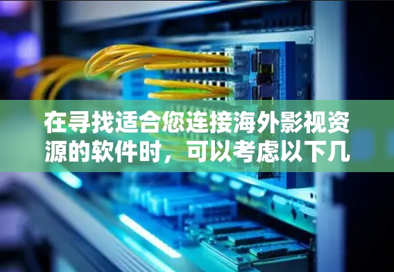 在寻找适合您连接海外影视资源的软件时，可以考虑以下几点，并逐一了解各个候选软件的功能、价格和用户评价