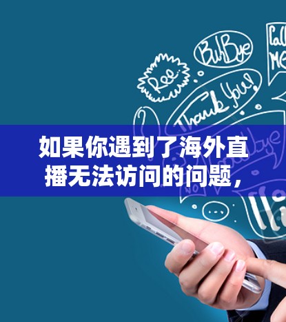 如果你遇到了海外直播无法访问的问题，可以尝试以下方法来解决