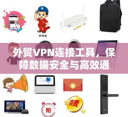 外贸VPN连接工具，保障数据安全与高效通信